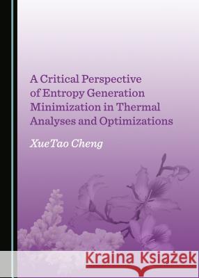 A Critical Perspective of Entropy Generation Minimization in Thermal Analyses and Optimizations Xuetao Cheng 9781527518179