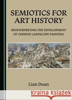 Semiotics for Art History: Reinterpreting the Development of Chinese Landscape Painting Lian Duan 9781527518551