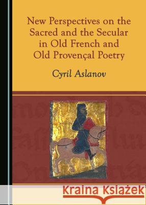 New Perspectives on the Sacred and the Secular in Old French and Old Provençal Poetry Aslanov, Cyril 9781527519558