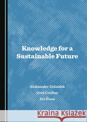 Knowledge for a Sustainable Future Aleksander Zidansek Uros Cvelbar Ivo Slaus 9781527519862