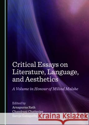 Critical Essays on Literature, Language, and Aesthetics: A Volume in Honour of Milind Malshe Arnapurna Rath Chandrani Chatterjee 9781527520257
