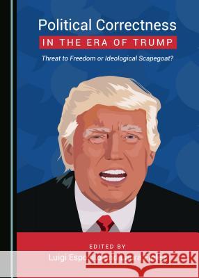 Political Correctness in the Era of Trump: Threat to Freedom or Ideological Scapegoat? Luigi Esposito Laura Finley 9781527520776