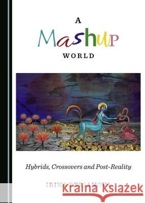 A Mashup World: Hybrids, Crossovers and Post-Reality Irina Perianova 9781527521346 Cambridge Scholars Publishing