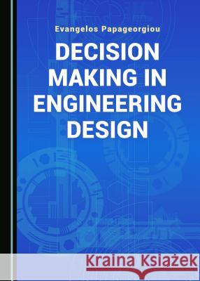 Decision Making in Engineering Design Evangelos Papageorgiou 9781527521674