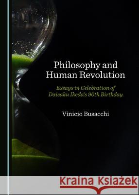 Philosophy and Human Revolution: Essays in Celebration of Daisaku Ikedaâ (Tm)S 90th Birthday Busacchi, Vinicio 9781527522923 Cambridge Scholars Publishing