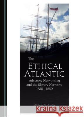 The Ethical Atlantic: Advocacy Networking and the Slavery Narrative, 1830-1850 Michelle Gadpaille 9781527524293