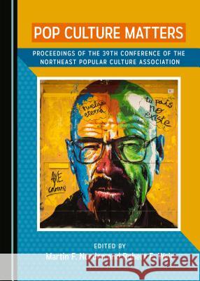 Pop Culture Matters: Proceedings of the 39th Conference of the Northeast Popular Culture Association Martin F. Norden Robert E. Weir 9781527526938 Cambridge Scholars Publishing