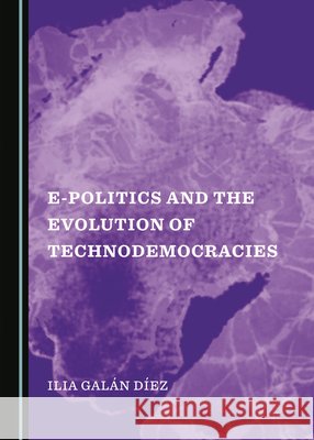 E-Politics and the Evolution of Technodemocracies Ilia Galán Díez 9781527527461 Cambridge Scholars Publishing