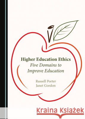 Higher Education Ethics: Five Domains to Improve Education Russell Porter, Janet Gordon 9781527529281