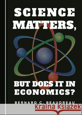 Science Matters, but Does it in Economics? Bernard C. Beaudreau 9781527529304
