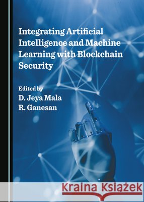 Integrating Artificial Intelligence and Machine Learning with Blockchain Security D. Jeya Mala, R. Ganesan 9781527530119