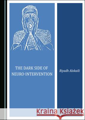 The Dark Side of Neuro-Intervention Riyadh Alokaili 9781527533509