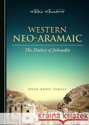 Western Neo-Aramaic: The Dialect of Jubaadin Anas Abou-Ismail 9781527533523