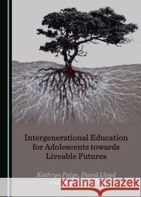 Intergenerational Education for Adolescents Towards Liveable Futures Kathryn Paige David Lloyd 9781527533806