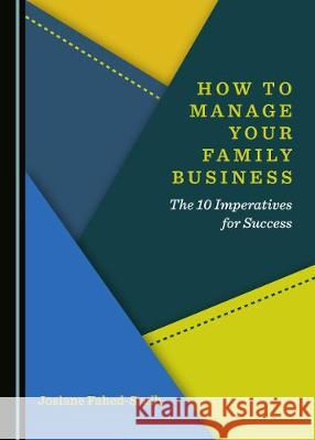 How to Manage Your Family Business: The 10 Imperatives for Success Josiane Fahed-Sreih 9781527533974