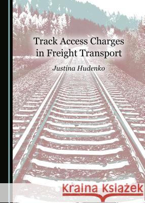 Track Access Charges in Freight Transport Justina Hudenko 9781527534230