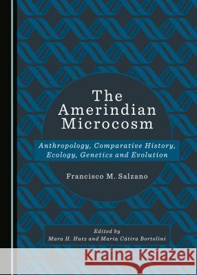 The Amerindian Microcosm: Anthropology, Comparative History, Ecology, Genetics and Evolution Francisco M. Salzano 9781527534445 Cambridge Scholars Publishing