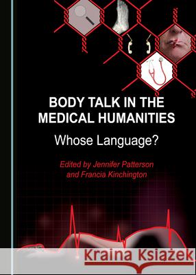 Body Talk in the Medical Humanities: Whose Language? Jennifer Patterson Francia Kinchington 9781527534735 Cambridge Scholars Publishing