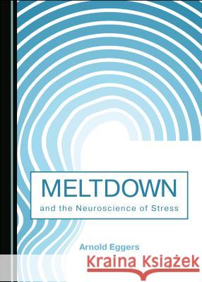 Meltdown and the Neuroscience of Stress Arnold Eggers 9781527534742 Cambridge Scholars Publishing