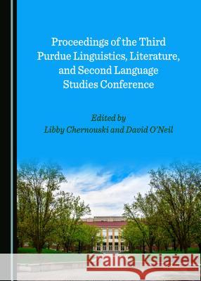 Proceedings of the Third Purdue Linguistics, Literature, and Second Language Studies Conference Chernouski, Libby 9781527534889