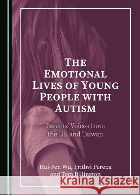 The Emotional Lives of Young People with Autism: Parentsâ (Tm) Voices from the UK and Taiwan Billington, Tom 9781527535077