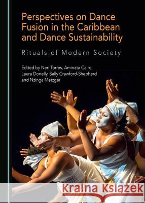 Perspectives on Dance Fusion in the Caribbean and Dance Sustainability: Rituals of Modern Society Neri Torres Aminata Cairo 9781527535220