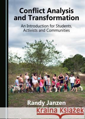 Conflict Analysis and Transformation: An Introduction for Students, Activists and Communities Randy Janzen 9781527536081 Cambridge Scholars Publishing