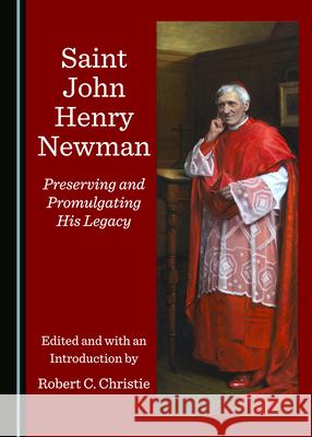 Saint John Henry Newman: Preserving and Promulgating His Legacy Christie, Robert C. 9781527536319