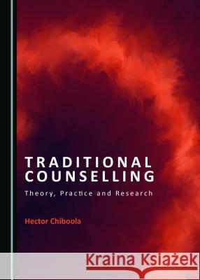 Traditional Counselling: Theory, Practice and Research Hector Chiboola 9781527536395