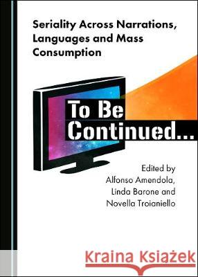 Seriality Across Narrations, Languages and Mass Consumption: To Be Continuedâ ] Barone, Linda 9781527536432