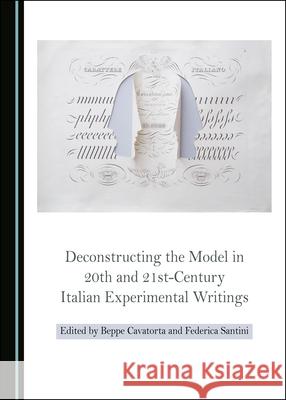 Deconstructing the Model in 20th and 21st-Century Italian Experimental Writings Beppe Cavatorta Federica Santini 9781527536593