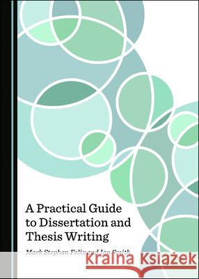 A Practical Guide to Dissertation and Thesis Writing Mark Stepha Ian Smith 9781527536814 Cambridge Scholars Publishing