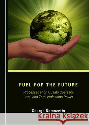 Fuel for the Future: Processed High Quality Coals for Low- And Zero-Emissions Power George Domazetis 9781527536838 Cambridge Scholars Publishing