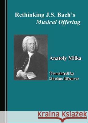 Rethinking J.S. Bachâ (Tm)S Musical Offering Milka, Anatoly 9781527537064