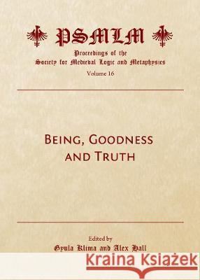 Being, Goodness and Truth (Volume 16: Proceedings of the Society for Medieval Logic and Metaphysics) Gyula Klima Alex Hall 9781527537651 Cambridge Scholars Publishing