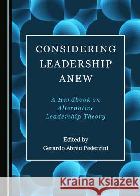 Considering Leadership Anew: A Handbook on Alternative Leadership Theory Gerardo David Abreu Pederzini 9781527537804