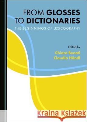 From Glosses to Dictionaries: The Beginnings of Lexicography Chiara Benati 9781527538092