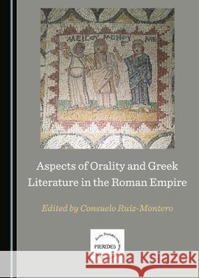 Aspects of Orality and Greek Literature in the Roman Empire Consuelo Ruiz-Montero 9781527538115