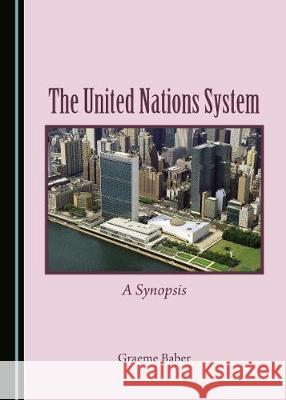 The United Nations System: A Synopsis Graeme Baber 9781527538207