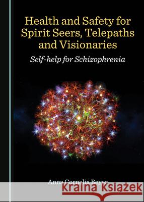 Health and Safety for Spirit Seers, Telepaths and Visionaries: Self-Help for Schizophrenia Anna Cornelia Beyer 9781527538733 Cambridge Scholars Publishing