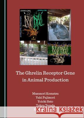 The Ghrelin Receptor Gene in Animal Production Masanori Komatsu Yuki Fujimori 9781527538818 Cambridge Scholars Publishing