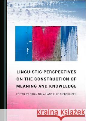 Linguistic Perspectives on the Construction of Meaning and Knowledge Brian Nolan Elke Diedrichsen 9781527538993