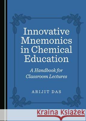 Innovative Mnemonics in Chemical Education: A Handbook for Classroom Lectures Arijit Das 9781527539228 Cambridge Scholars Publishing