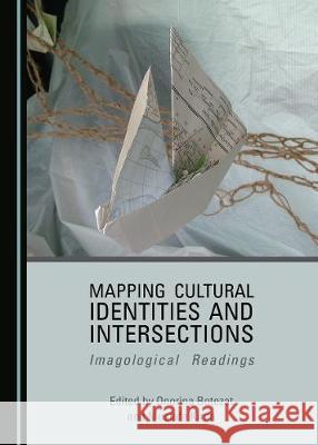 Mapping Cultural Identities and Intersections: Imagological Readings Onorina Botezat Mustafa Kirca 9781527539952 Cambridge Scholars Publishing