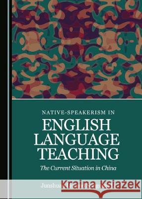 Native-Speakerism in English Language Teaching: The Current Situation in China Junshuan Liu Songqing Li 9781527540194 Cambridge Scholars Publishing