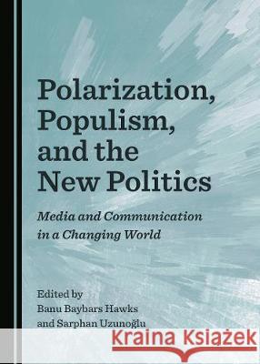 Polarization, Populism, and the New Politics: Media and Communication in a Changing World Banu Baybars Hawks Sarphan Uzunoaylu 9781527540217 Cambridge Scholars Publishing