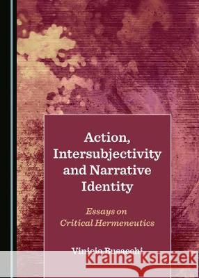 Action, Intersubjectivity and Narrative Identity: Essays on Critical Hermeneutics Vinicio Busacchi 9781527540453 Cambridge Scholars Publishing