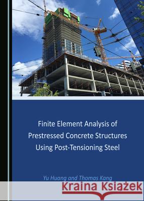 Finite Element Analysis of Prestressed Concrete Structures Using Post-Tensioning Steel Yu Huang Thomas Kang 9781527542853