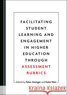 Facilitating Student Learning and Engagement in Higher Education Through Assessment Rubrics Peter Grainger Katie Weir 9781527543454