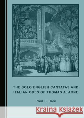 The Solo English Cantatas and Italian Odes of Thomas A. Arne Paul F. Rice 9781527543867
